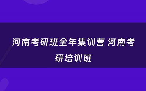 河南考研班全年集训营 河南考研培训班