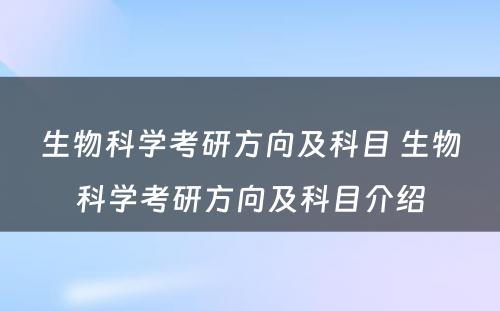 生物科学考研方向及科目 生物科学考研方向及科目介绍