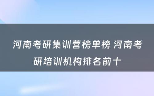 河南考研集训营榜单榜 河南考研培训机构排名前十