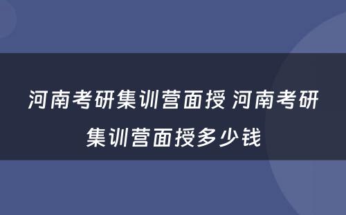 河南考研集训营面授 河南考研集训营面授多少钱