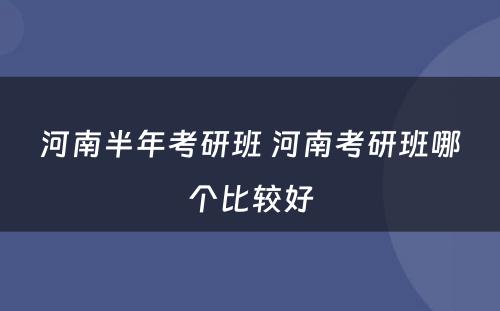 河南半年考研班 河南考研班哪个比较好