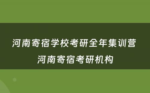 河南寄宿学校考研全年集训营 河南寄宿考研机构