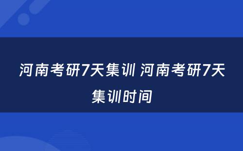 河南考研7天集训 河南考研7天集训时间