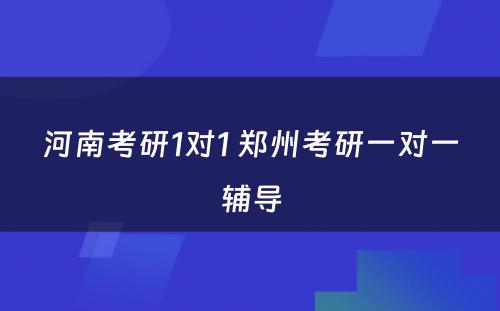 河南考研1对1 郑州考研一对一辅导