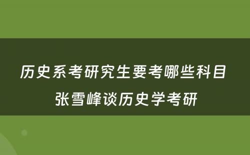 历史系考研究生要考哪些科目 张雪峰谈历史学考研