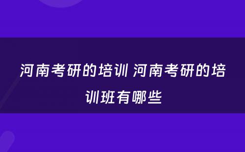 河南考研的培训 河南考研的培训班有哪些