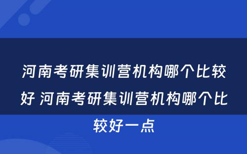 河南考研集训营机构哪个比较好 河南考研集训营机构哪个比较好一点