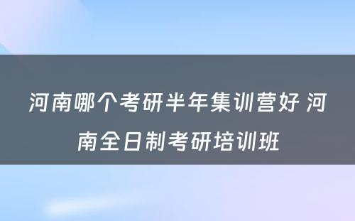 河南哪个考研半年集训营好 河南全日制考研培训班