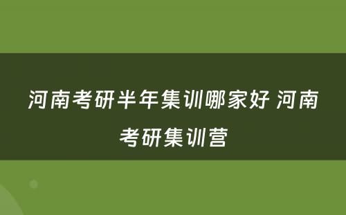 河南考研半年集训哪家好 河南考研集训营