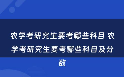 农学考研究生要考哪些科目 农学考研究生要考哪些科目及分数