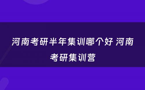 河南考研半年集训哪个好 河南考研集训营