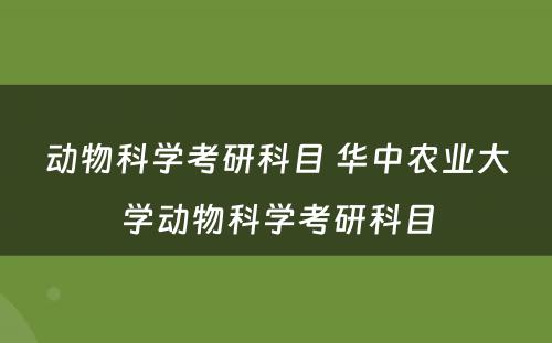 动物科学考研科目 华中农业大学动物科学考研科目