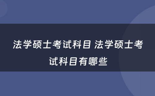 法学硕士考试科目 法学硕士考试科目有哪些