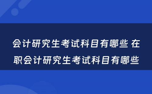 会计研究生考试科目有哪些 在职会计研究生考试科目有哪些