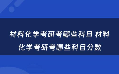 材料化学考研考哪些科目 材料化学考研考哪些科目分数