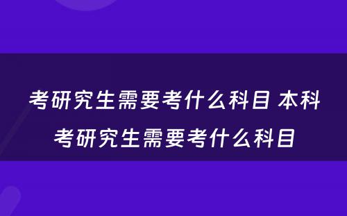 考研究生需要考什么科目 本科考研究生需要考什么科目