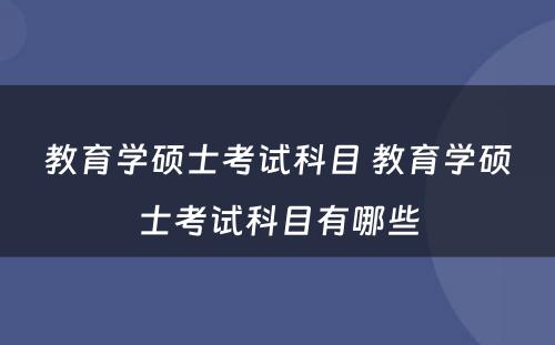 教育学硕士考试科目 教育学硕士考试科目有哪些