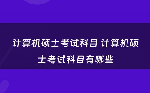 计算机硕士考试科目 计算机硕士考试科目有哪些