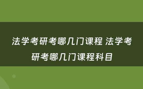 法学考研考哪几门课程 法学考研考哪几门课程科目