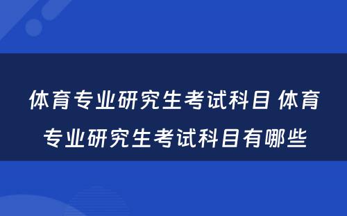 体育专业研究生考试科目 体育专业研究生考试科目有哪些