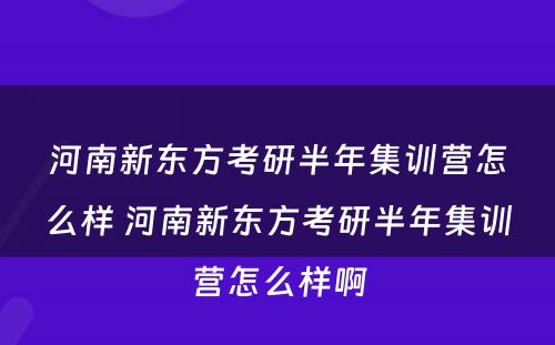 河南新东方考研半年集训营怎么样 河南新东方考研半年集训营怎么样啊