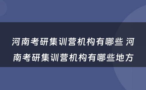 河南考研集训营机构有哪些 河南考研集训营机构有哪些地方