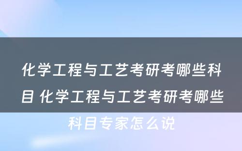 化学工程与工艺考研考哪些科目 化学工程与工艺考研考哪些科目专家怎么说