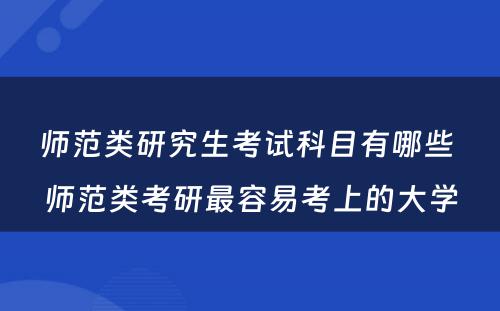 师范类研究生考试科目有哪些 师范类考研最容易考上的大学