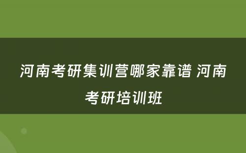 河南考研集训营哪家靠谱 河南考研培训班