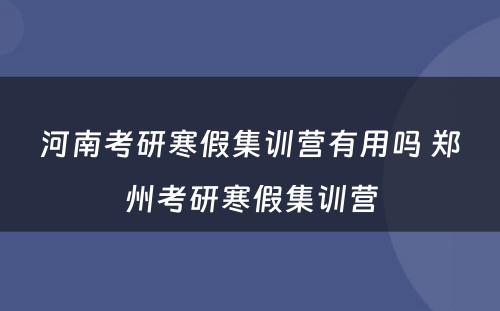 河南考研寒假集训营有用吗 郑州考研寒假集训营