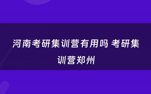 河南考研集训营有用吗 考研集训营郑州