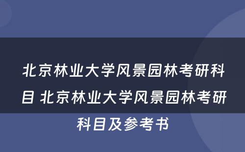 北京林业大学风景园林考研科目 北京林业大学风景园林考研科目及参考书