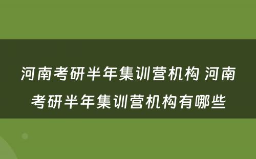 河南考研半年集训营机构 河南考研半年集训营机构有哪些
