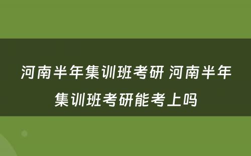 河南半年集训班考研 河南半年集训班考研能考上吗