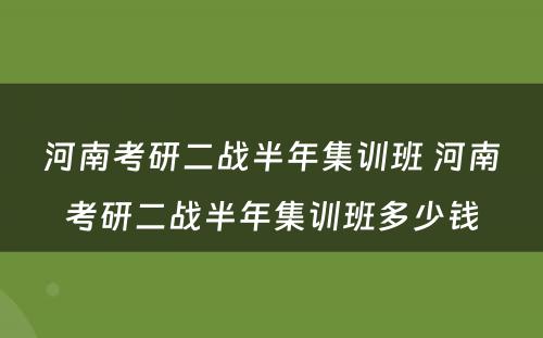 河南考研二战半年集训班 河南考研二战半年集训班多少钱