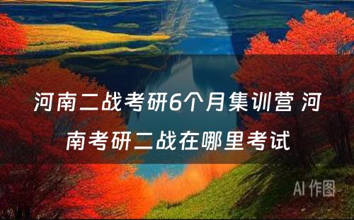 河南二战考研6个月集训营 河南考研二战在哪里考试