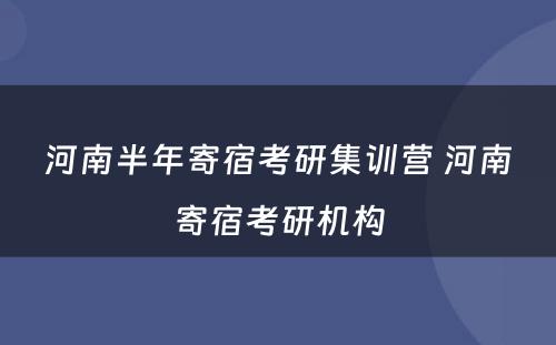 河南半年寄宿考研集训营 河南寄宿考研机构