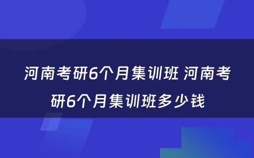 河南考研6个月集训班 河南考研6个月集训班多少钱