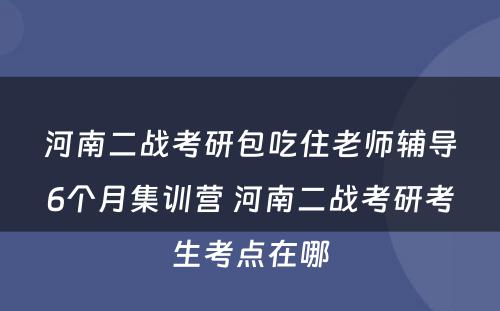 河南二战考研包吃住老师辅导6个月集训营 河南二战考研考生考点在哪