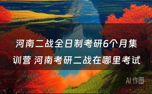 河南二战全日制考研6个月集训营 河南考研二战在哪里考试