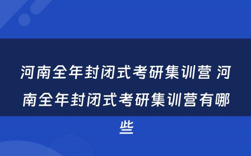 河南全年封闭式考研集训营 河南全年封闭式考研集训营有哪些