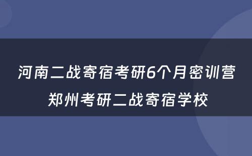 河南二战寄宿考研6个月密训营 郑州考研二战寄宿学校