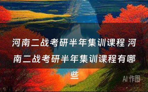 河南二战考研半年集训课程 河南二战考研半年集训课程有哪些