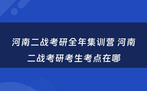 河南二战考研全年集训营 河南二战考研考生考点在哪