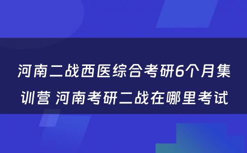 河南二战西医综合考研6个月集训营 河南考研二战在哪里考试