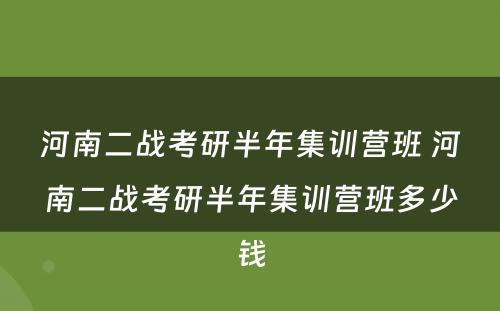 河南二战考研半年集训营班 河南二战考研半年集训营班多少钱