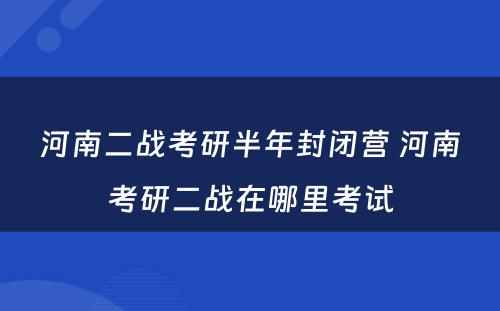 河南二战考研半年封闭营 河南考研二战在哪里考试