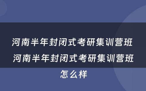 河南半年封闭式考研集训营班 河南半年封闭式考研集训营班怎么样