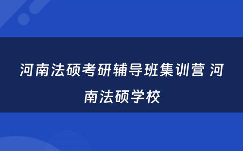 河南法硕考研辅导班集训营 河南法硕学校