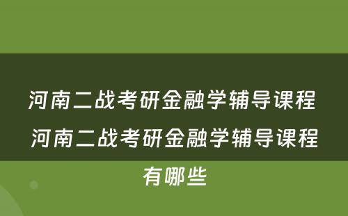 河南二战考研金融学辅导课程 河南二战考研金融学辅导课程有哪些
